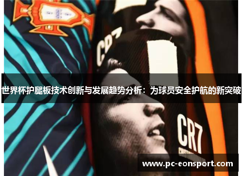 世界杯护腿板技术创新与发展趋势分析：为球员安全护航的新突破