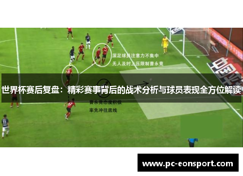 世界杯赛后复盘：精彩赛事背后的战术分析与球员表现全方位解读