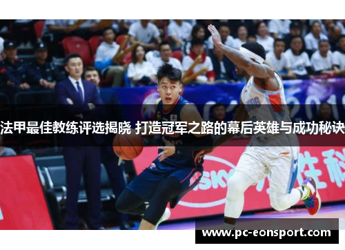 法甲最佳教练评选揭晓 打造冠军之路的幕后英雄与成功秘诀