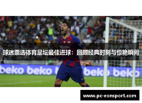 球迷票选体育足坛最佳进球：回顾经典时刻与惊艳瞬间