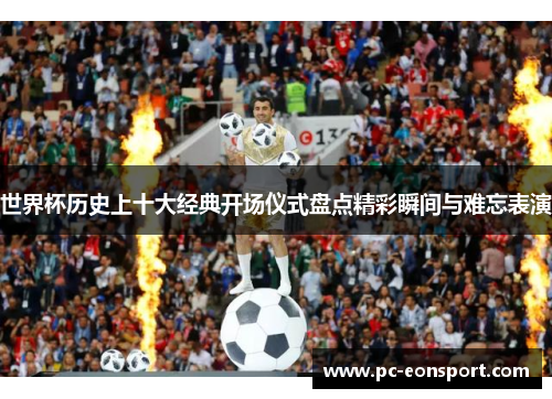 世界杯历史上十大经典开场仪式盘点精彩瞬间与难忘表演
