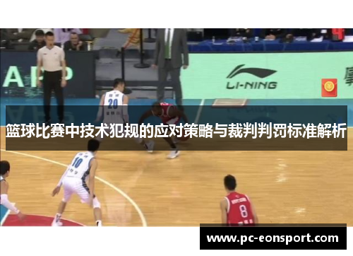 篮球比赛中技术犯规的应对策略与裁判判罚标准解析