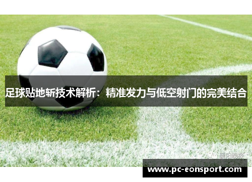 足球贴地斩技术解析：精准发力与低空射门的完美结合