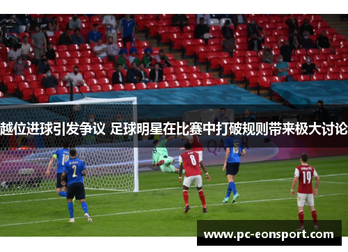越位进球引发争议 足球明星在比赛中打破规则带来极大讨论
