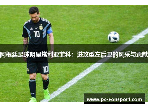 阿根廷足球明星塔利亚菲科：进攻型左后卫的风采与贡献