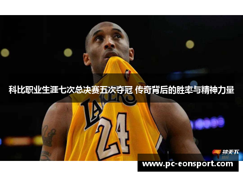 科比职业生涯七次总决赛五次夺冠 传奇背后的胜率与精神力量
