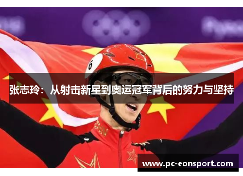 张志玲：从射击新星到奥运冠军背后的努力与坚持