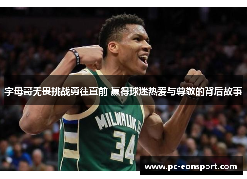 字母哥无畏挑战勇往直前 赢得球迷热爱与尊敬的背后故事