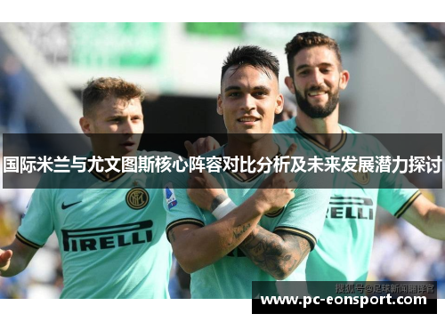国际米兰与尤文图斯核心阵容对比分析及未来发展潜力探讨