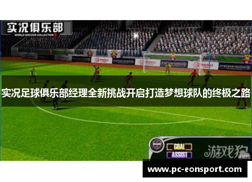 实况足球俱乐部经理全新挑战开启打造梦想球队的终极之路