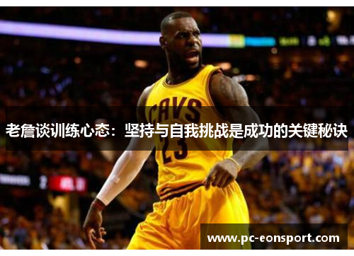 老詹谈训练心态：坚持与自我挑战是成功的关键秘诀