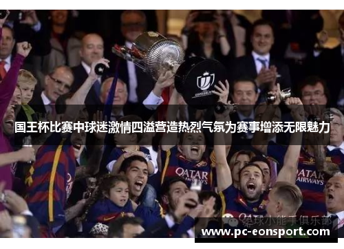 国王杯比赛中球迷激情四溢营造热烈气氛为赛事增添无限魅力