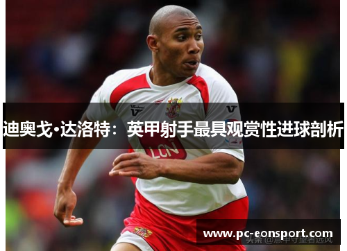 迪奥戈·达洛特：英甲射手最具观赏性进球剖析