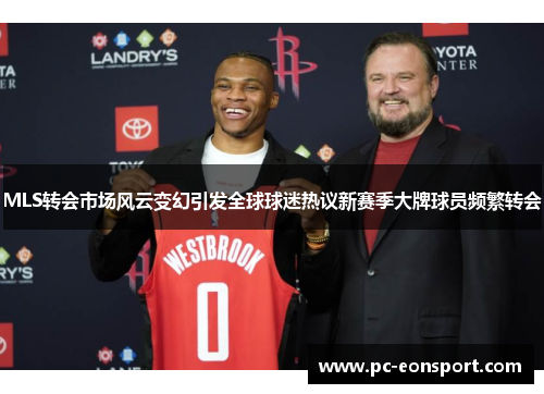 MLS转会市场风云变幻引发全球球迷热议新赛季大牌球员频繁转会