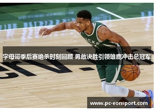 字母哥季后赛绝杀时刻回顾 勇敢决胜引领雄鹿冲击总冠军