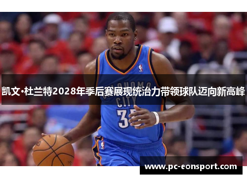 凯文·杜兰特2028年季后赛展现统治力带领球队迈向新高峰