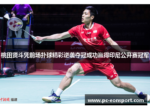桃田贤斗凭前场扑球精彩逆袭夺冠成功赢得印尼公开赛冠军