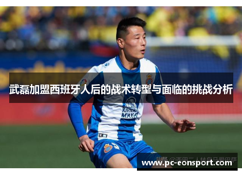 武磊加盟西班牙人后的战术转型与面临的挑战分析
