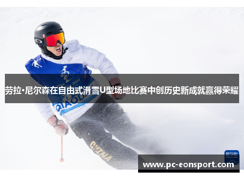 劳拉·尼尔森在自由式滑雪U型场地比赛中创历史新成就赢得荣耀