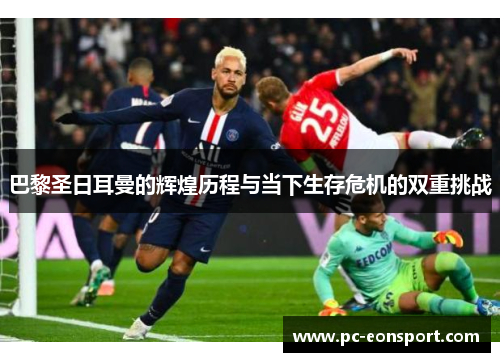 巴黎圣日耳曼的辉煌历程与当下生存危机的双重挑战