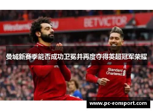 曼城新赛季能否成功卫冕并再度夺得英超冠军荣耀