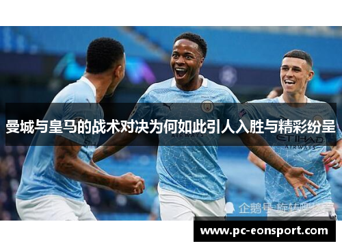 曼城与皇马的战术对决为何如此引人入胜与精彩纷呈