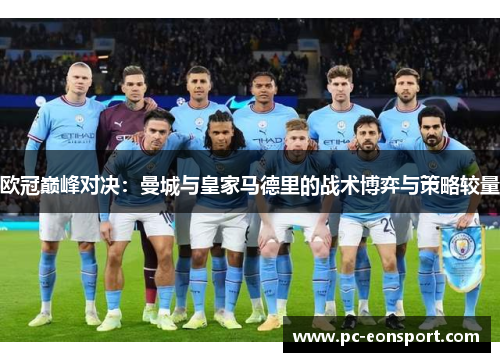 欧冠巅峰对决：曼城与皇家马德里的战术博弈与策略较量