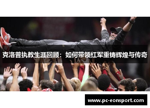 克洛普执教生涯回顾：如何带领红军重铸辉煌与传奇