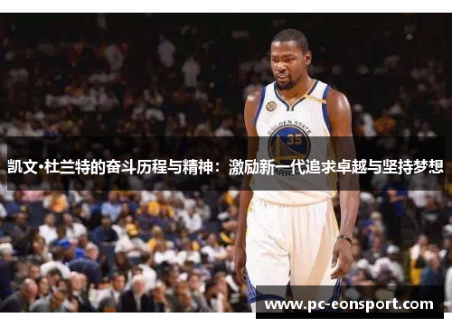 凯文·杜兰特的奋斗历程与精神：激励新一代追求卓越与坚持梦想