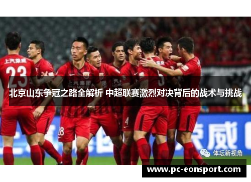北京山东争冠之路全解析 中超联赛激烈对决背后的战术与挑战