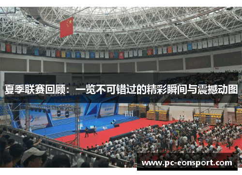 夏季联赛回顾：一览不可错过的精彩瞬间与震撼动图