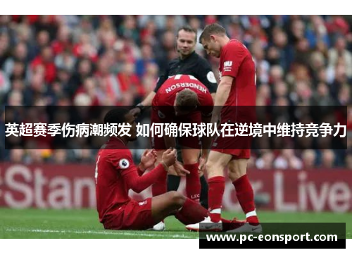 英超赛季伤病潮频发 如何确保球队在逆境中维持竞争力
