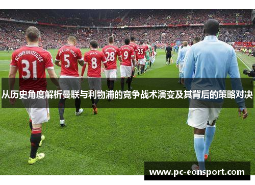 从历史角度解析曼联与利物浦的竞争战术演变及其背后的策略对决
