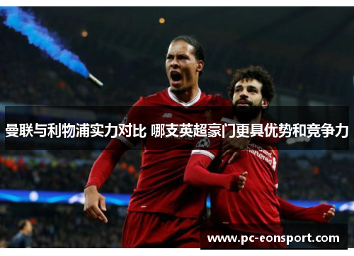 曼联与利物浦实力对比 哪支英超豪门更具优势和竞争力
