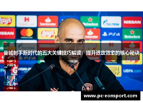 曼城射手新时代的五大关键技巧解读：提升进攻效率的核心秘诀