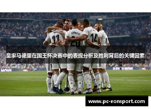 皇家马德里在国王杯决赛中的表现分析及胜利背后的关键因素