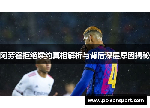 阿劳霍拒绝续约真相解析与背后深层原因揭秘