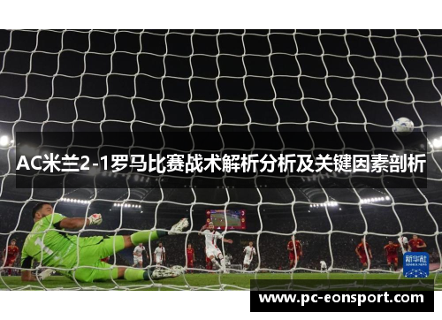 AC米兰2-1罗马比赛战术解析分析及关键因素剖析