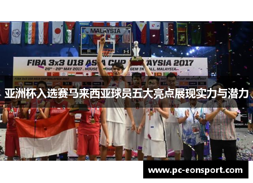 亚洲杯入选赛马来西亚球员五大亮点展现实力与潜力