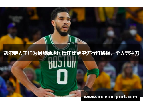 凯尔特人主帅为何鼓励塔图姆在比赛中进行推搡提升个人竞争力