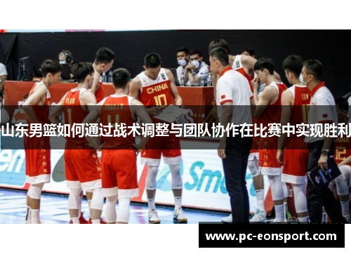 山东男篮如何通过战术调整与团队协作在比赛中实现胜利