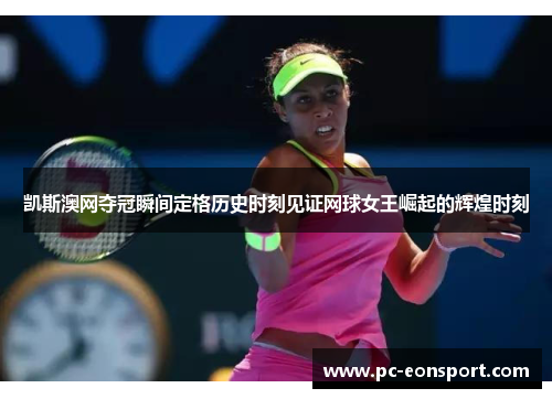 凯斯澳网夺冠瞬间定格历史时刻见证网球女王崛起的辉煌时刻