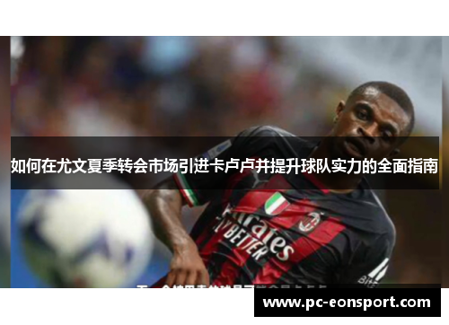 如何在尤文夏季转会市场引进卡卢卢并提升球队实力的全面指南