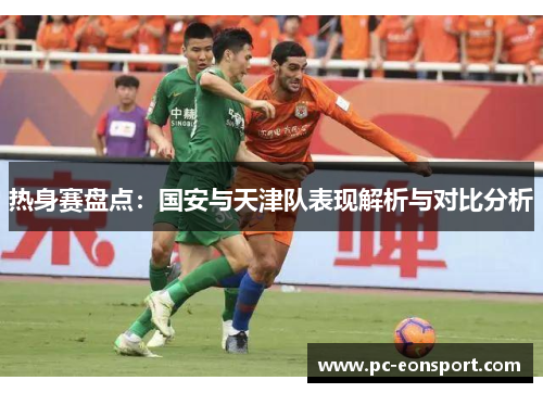热身赛盘点：国安与天津队表现解析与对比分析