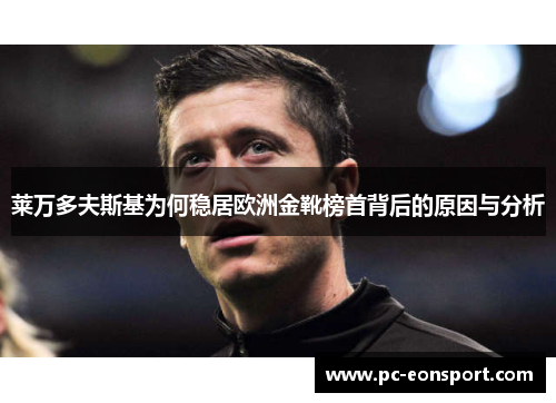 莱万多夫斯基为何稳居欧洲金靴榜首背后的原因与分析