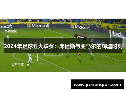 2024年足球五大联赛：库杜斯与亚马尔的辉煌时刻