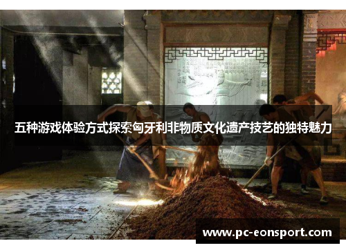五种游戏体验方式探索匈牙利非物质文化遗产技艺的独特魅力