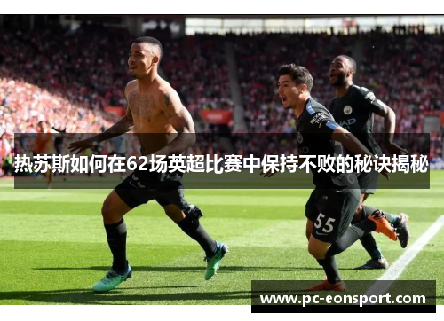 热苏斯如何在62场英超比赛中保持不败的秘诀揭秘