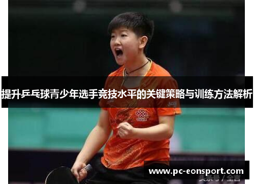 提升乒乓球青少年选手竞技水平的关键策略与训练方法解析