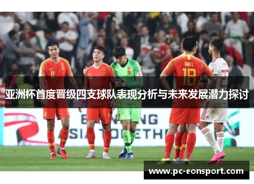 亚洲杯首度晋级四支球队表现分析与未来发展潜力探讨